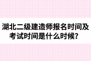 湖北二级建造师报名时间及考试时间是什么时候？