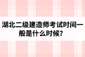 湖北二级建造师考试时间一般是什么时候？