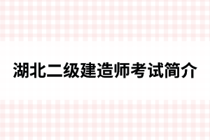 湖北二级建造师考试简介