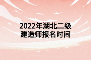 2022年湖北二级建造师报名时间