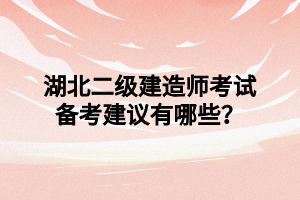 湖北二级建造师考试备考建议有哪些？