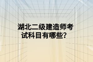 湖北二级建造师考试科目有哪些？