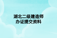 湖北二级建造师办证提交资料