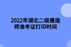 2022年湖北二级建造师准考证打印时间